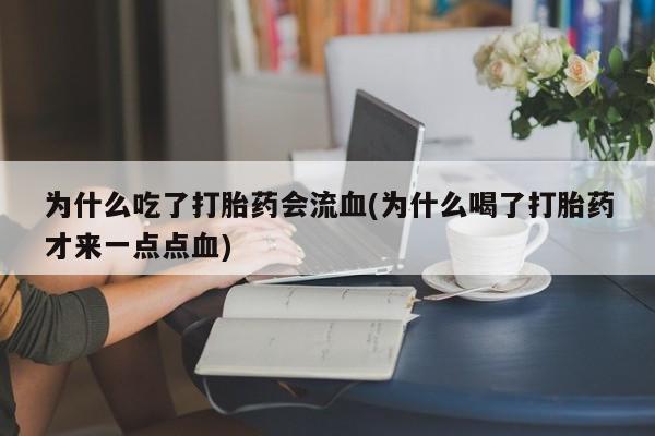 正品打胎药在线购买微信为什么吃了打胎药会流血(为什么喝了打胎药才来一点点血)