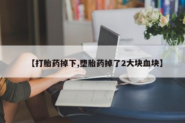 正品打胎药在线购买微信【打胎药掉下,堕胎药掉了2大块血块】