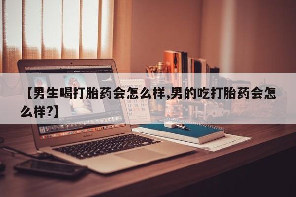 正品打胎药在线购买微信【男生喝打胎药会怎么样,男的吃打胎药会怎么样?】