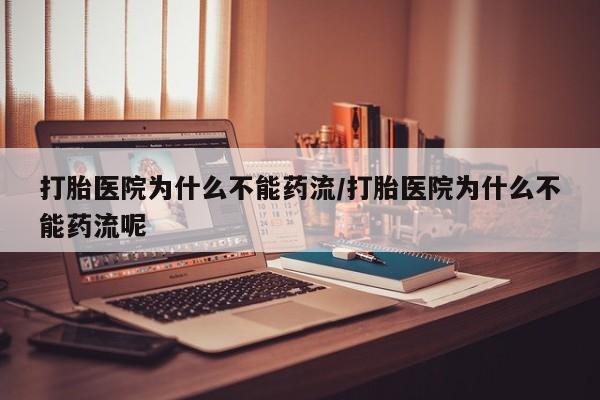 正品打胎药在线购买微信打胎医院为什么不能药流/打胎医院为什么不能药流呢