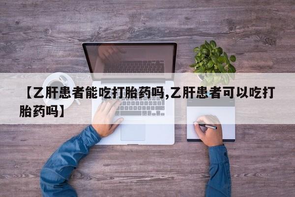 正品打胎药在线购买微信【乙肝患者能吃打胎药吗,乙肝患者可以吃打胎药吗】