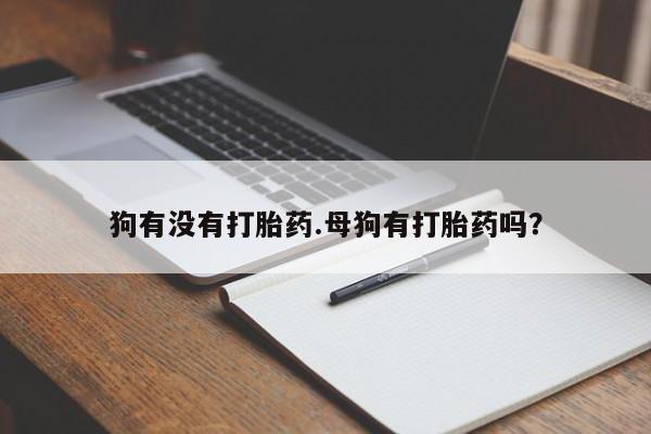 正品打胎药在线购买微信狗有没有打胎药.母狗有打胎药吗？
