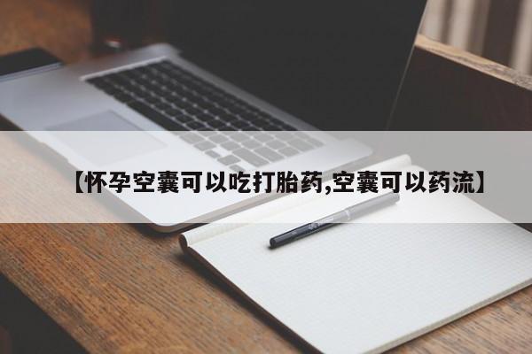 正品打胎药在线购买微信【怀孕空囊可以吃打胎药,空囊可以药流】