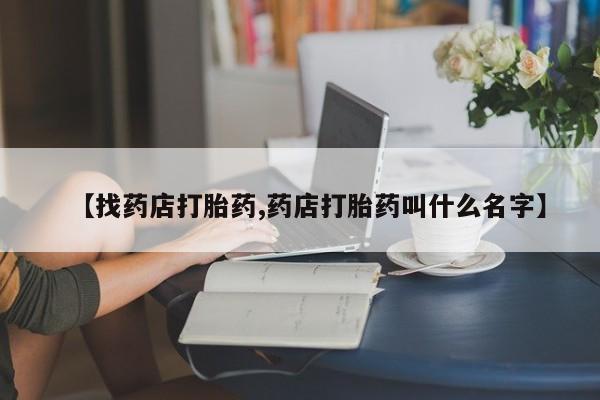 正品打胎药在线购买微信【找药店打胎药,药店打胎药叫什么名字】