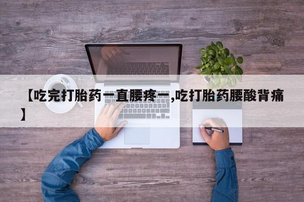 正品打胎药在线购买微信【吃完打胎药一直腰疼一,吃打胎药腰酸背痛】