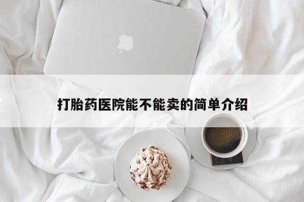 正品打胎药在线购买微信打胎药医院能不能卖的简单介绍