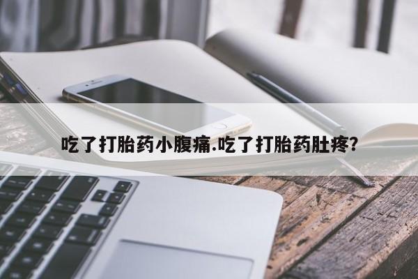 正品打胎药在线购买微信吃了打胎药小腹痛.吃了打胎药肚疼？