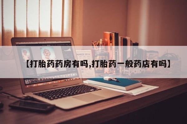 正品打胎药在线购买微信【打胎药药房有吗,打胎药一般药店有吗】