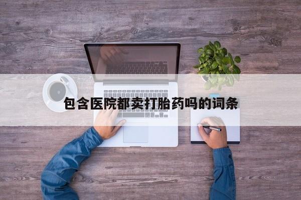 正品打胎药在线购买微信包含医院都卖打胎药吗的词条