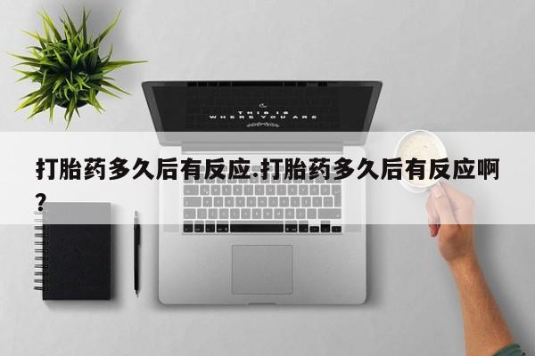 正品打胎药在线购买微信打胎药多久后有反应.打胎药多久后有反应啊？