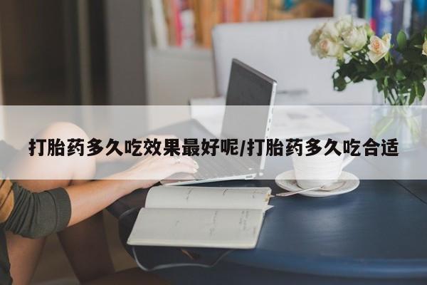 正品打胎药在线购买微信打胎药多久吃效果最好呢/打胎药多久吃合适