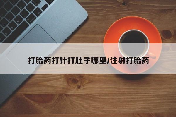 正品打胎药在线购买微信打胎药打针打肚子哪里/注射打胎药