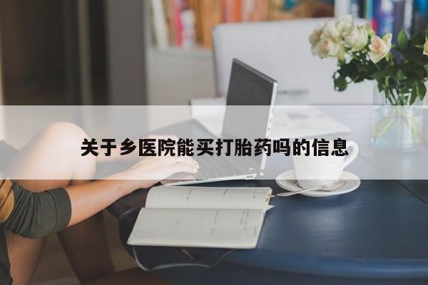 正品打胎药在线购买微信关于乡医院能买打胎药吗的信息