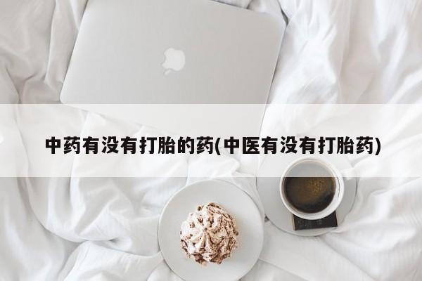 正品打胎药在线购买微信中药有没有打胎的药(中医有没有打胎药)