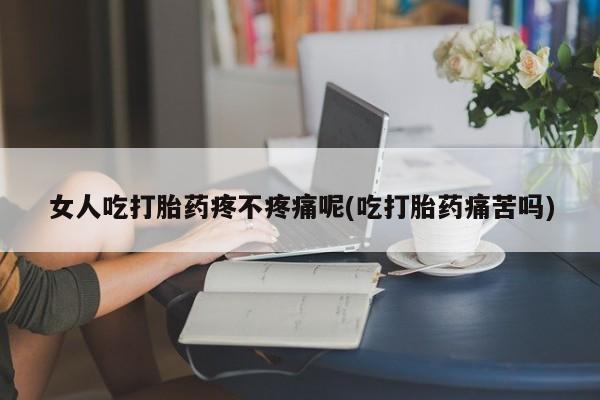 正品打胎药在线购买微信女人吃打胎药疼不疼痛呢(吃打胎药痛苦吗)