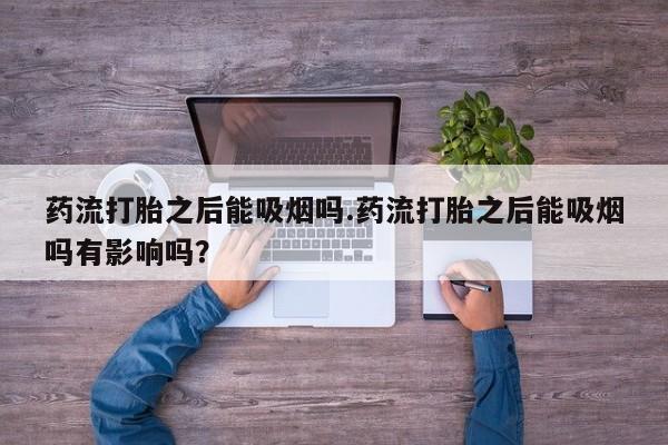 正品打胎药在线购买微信药流打胎之后能吸烟吗.药流打胎之后能吸烟吗有影响吗？