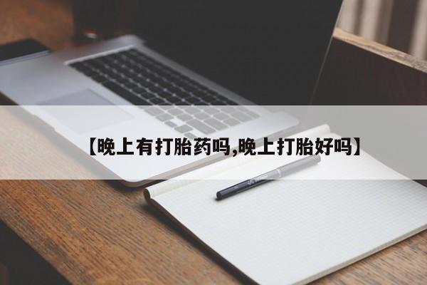 正品打胎药在线购买微信【晚上有打胎药吗,晚上打胎好吗】