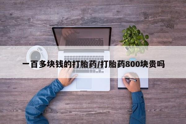正品打胎药在线购买微信一百多块钱的打胎药/打胎药800块贵吗