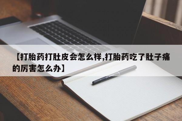正品打胎药在线购买微信【打胎药打肚皮会怎么样,打胎药吃了肚子痛的厉害怎么办】