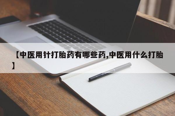 正品打胎药在线购买微信【中医用针打胎药有哪些药,中医用什么打胎】