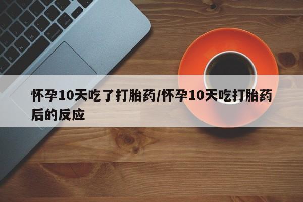 正品打胎药在线购买微信怀孕10天吃了打胎药/怀孕10天吃打胎药后的反应