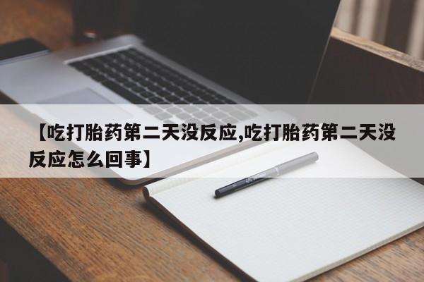 正品打胎药在线购买微信【吃打胎药第二天没反应,吃打胎药第二天没反应怎么回事】