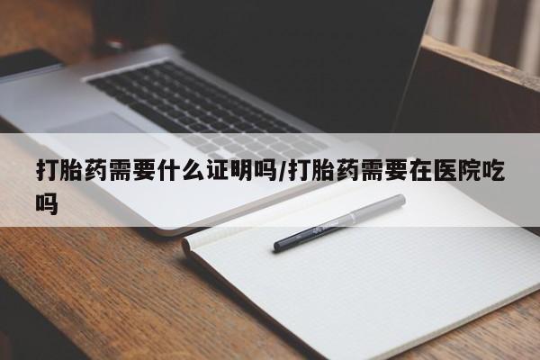 正品打胎药在线购买微信打胎药需要什么证明吗/打胎药需要在医院吃吗
