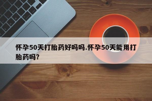 正品打胎药在线购买微信怀孕50天打胎药好吗吗.怀孕50天能用打胎药吗?