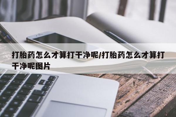 正品打胎药在线购买微信打胎药怎么才算打干净呢/打胎药怎么才算打干净呢图片